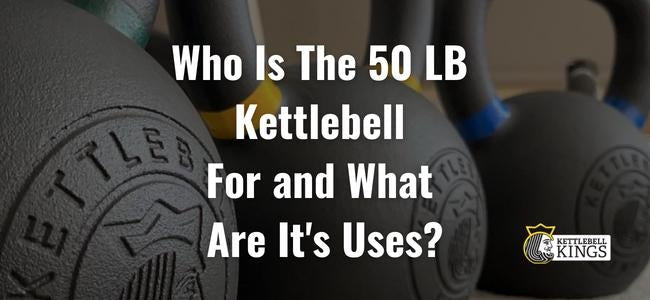 Who Is The 50 LB Kettlebell For and What Are It's Uses?